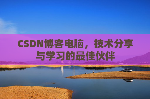 CSDN博客电脑，技术分享与学习的最佳伙伴