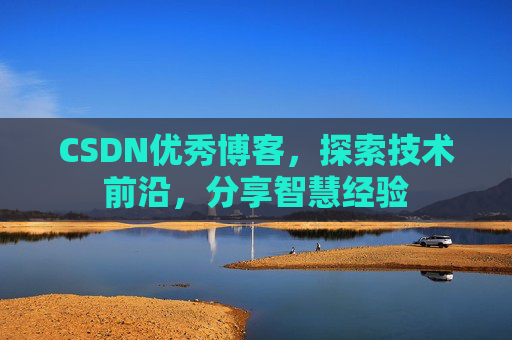 CSDN优秀博客，探索技术前沿，分享智慧经验